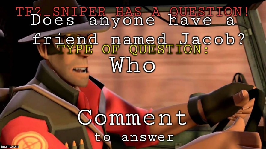 TF2_Sniper question temp | Does anyone have a
 friend named Jacob? Who; Comment | image tagged in tf2_sniper question temp | made w/ Imgflip meme maker