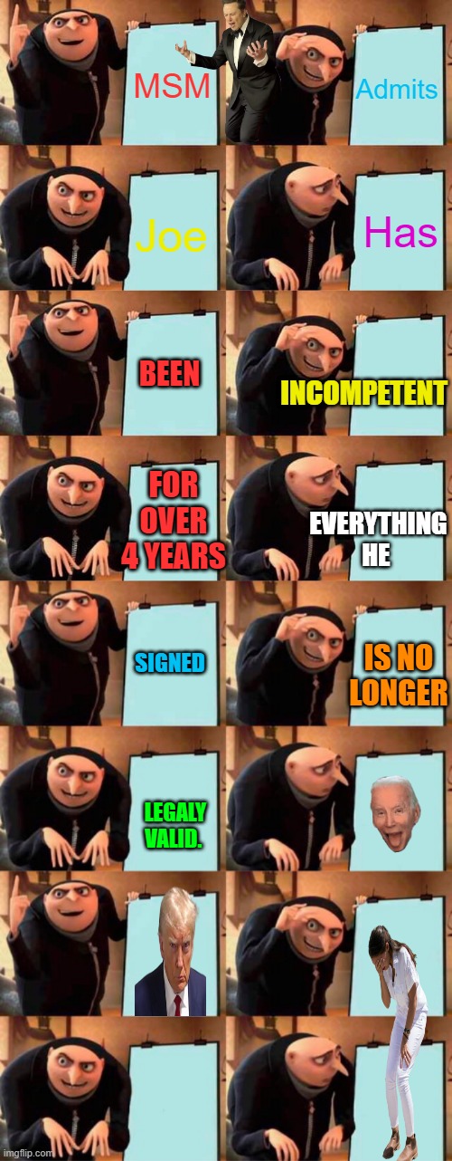 Admits; MSM; Has; Joe; INCOMPETENT; BEEN; EVERYTHING HE; FOR OVER 4 YEARS; SIGNED; IS NO LONGER; LEGALY VALID. | image tagged in memes,gru's plan | made w/ Imgflip meme maker