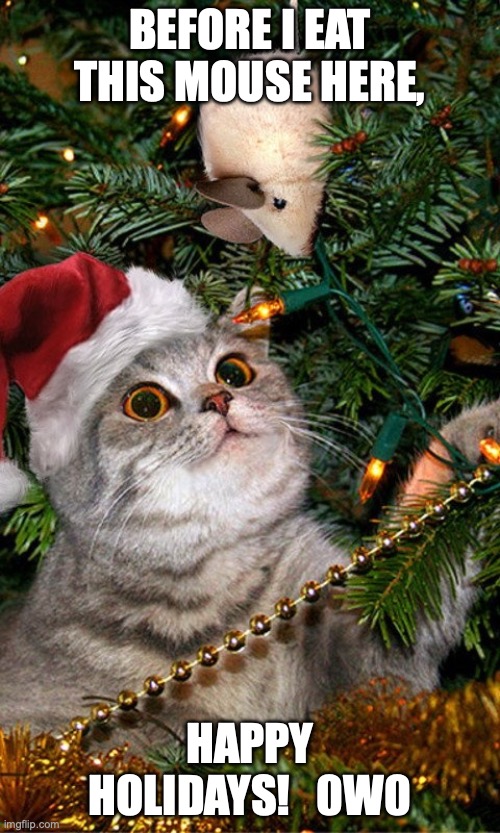 Christmas Cat stuck in a tree | BEFORE I EAT THIS MOUSE HERE, HAPPY HOLIDAYS!   0W0 | image tagged in christmas cat stuck in a tree | made w/ Imgflip meme maker