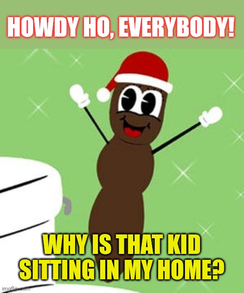 Mr. Hankey 2 | HOWDY HO, EVERYBODY! WHY IS THAT KID SITTING IN MY HOME? | image tagged in mr hankey 2 | made w/ Imgflip meme maker