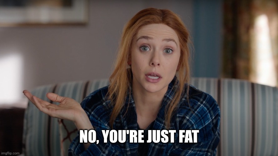 What Are The Odds Wanda | NO, YOU'RE JUST FAT | image tagged in what are the odds wanda | made w/ Imgflip meme maker