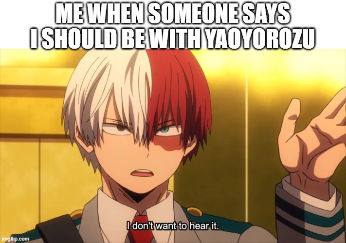 I don't want to hear it. | ME WHEN SOMEONE SAYS I SHOULD BE WITH YAOYOROZU | image tagged in i don't want to hear it todoroki | made w/ Imgflip meme maker