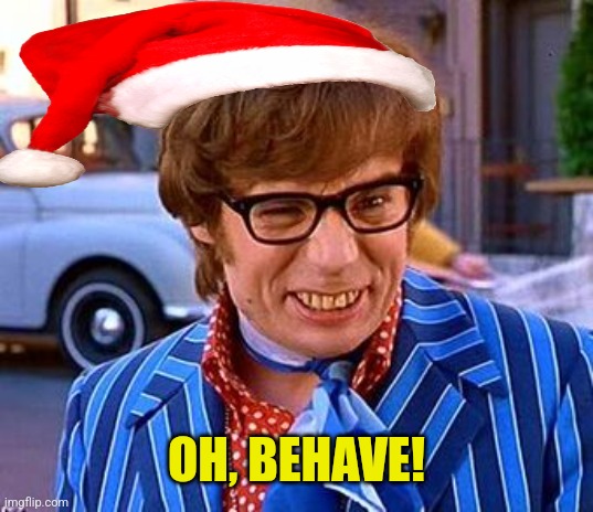 oh behave | OH, BEHAVE! | image tagged in oh behave | made w/ Imgflip meme maker