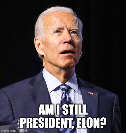 Joe Biden | AM I STILL PRESIDENT, ELON? | image tagged in joe biden | made w/ Imgflip meme maker