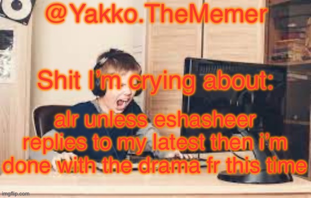 Yakko.The.Memer Announcement Template (made by Silver) | alr unless eshasheer replies to my latest then i’m done with the drama fr this time | image tagged in yakko the memer announcement template made by silver | made w/ Imgflip meme maker