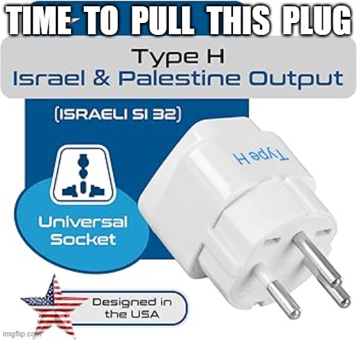 Pull the Plug | TIME  TO  PULL  THIS  PLUG | image tagged in israel | made w/ Imgflip meme maker