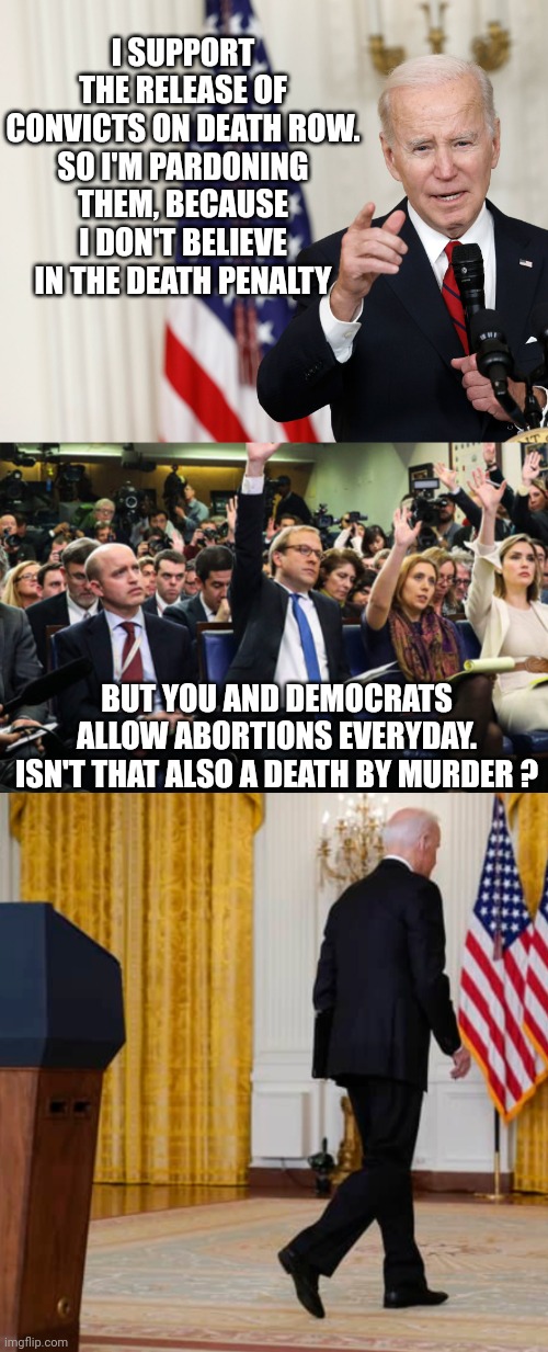 Who ya gonna believe ? | I SUPPORT THE RELEASE OF CONVICTS ON DEATH ROW.
SO I'M PARDONING THEM, BECAUSE I DON'T BELIEVE IN THE DEATH PENALTY; BUT YOU AND DEMOCRATS ALLOW ABORTIONS EVERYDAY.
ISN'T THAT ALSO A DEATH BY MURDER ? | image tagged in leftists,liberals,democrats | made w/ Imgflip meme maker