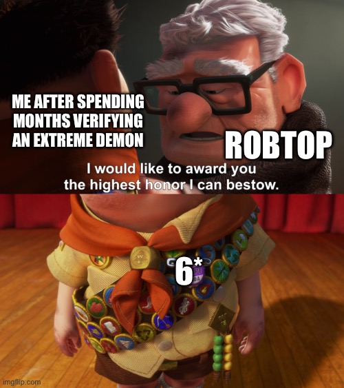 And THAT’s assuming it gets rated | ME AFTER SPENDING MONTHS VERIFYING AN EXTREME DEMON; ROBTOP; 6* | image tagged in highest honor,memes,funny,geometry dash,bruh moment,gaming | made w/ Imgflip meme maker