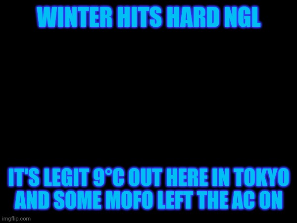 WINTER HITS HARD NGL; IT'S LEGIT 9°C OUT HERE IN TOKYO
AND SOME MOFO LEFT THE AC ON | made w/ Imgflip meme maker