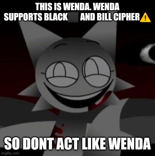 Sinister Wenda | THIS IS WENDA. WENDA SUPPORTS BLACK⬛ AND BILL CIPHER⚠️; SO DONT ACT LIKE WENDA | image tagged in sinister wenda | made w/ Imgflip meme maker