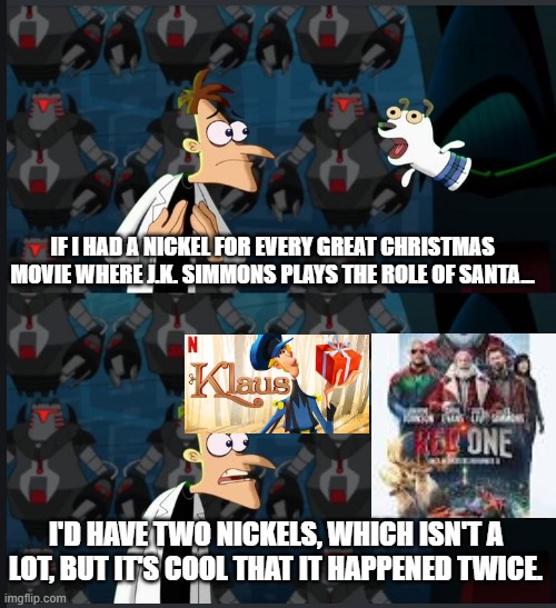 2 nickels | IF I HAD A NICKEL FOR EVERY GREAT CHRISTMAS MOVIE WHERE J.K. SIMMONS PLAYS THE ROLE OF SANTA... I'D HAVE TWO NICKELS, WHICH ISN'T A LOT, BUT IT'S COOL THAT IT HAPPENED TWICE. | image tagged in 2 nickels | made w/ Imgflip meme maker