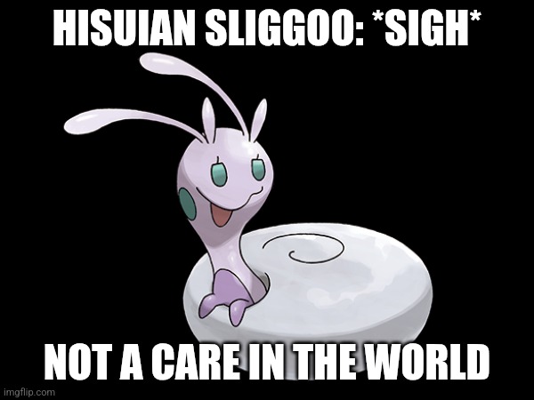 Hisuian Sliggoo | HISUIAN SLIGGOO: *SIGH*; NOT A CARE IN THE WORLD | image tagged in pokemon | made w/ Imgflip meme maker