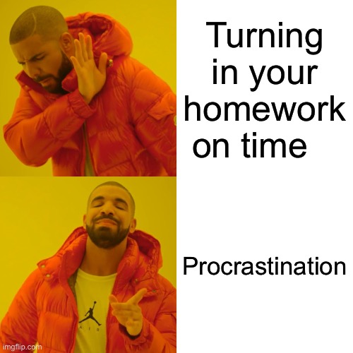 Drake Hotline Bling | Turning in your homework on time; Procrastination | image tagged in memes,drake hotline bling | made w/ Imgflip meme maker