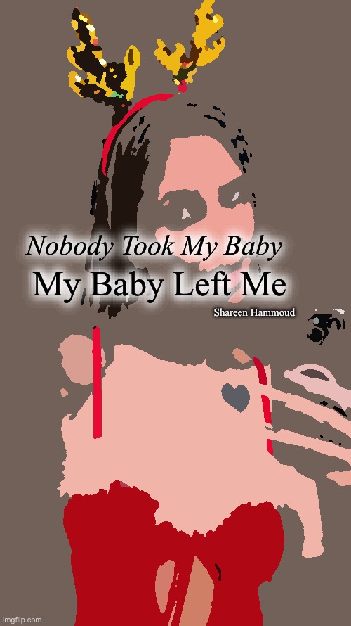 Nobody took my baby my baby left me | Nobody Took My Baby; My Baby Left Me; Shareen Hammoud | image tagged in shareenhammoud,quotes,familyquote,traumaquote | made w/ Imgflip meme maker