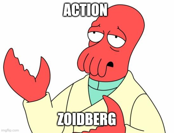 Futurama Zoidberg | ACTION; ZOIDBERG | image tagged in memes,futurama zoidberg | made w/ Imgflip meme maker