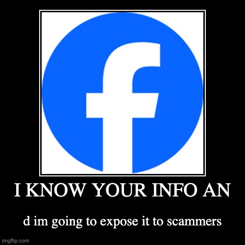 Facebook be like | I KNOW YOUR INFO AN | d im going to expose it to scammers | image tagged in funny,demotivationals | made w/ Imgflip demotivational maker