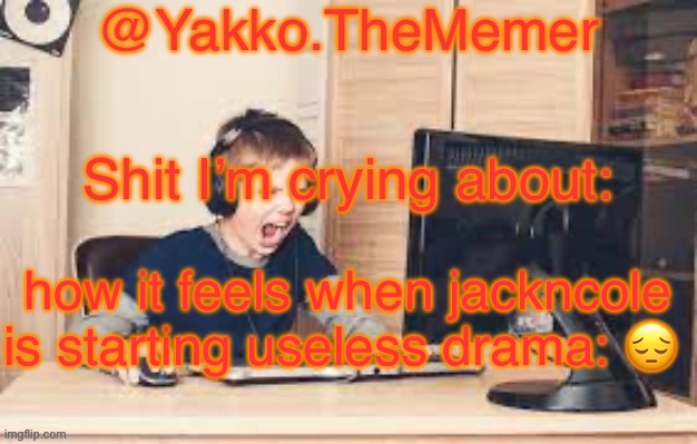 Yakko.The.Memer Announcement Template (made by Silver) | how it feels when jackncole is starting useless drama: 😔 | image tagged in yakko the memer announcement template made by silver | made w/ Imgflip meme maker