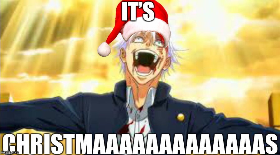 So here it is… | IT’S; CHRISTMAAAAAAAAAAAAAS | image tagged in christmas,gojo,funny | made w/ Imgflip meme maker