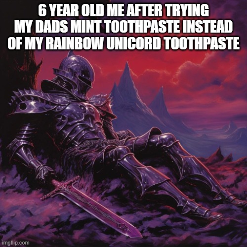 toothpaste | 6 YEAR OLD ME AFTER TRYING MY DADS MINT TOOTHPASTE INSTEAD OF MY RAINBOW UNICORD TOOTHPASTE | image tagged in fallen knight | made w/ Imgflip meme maker