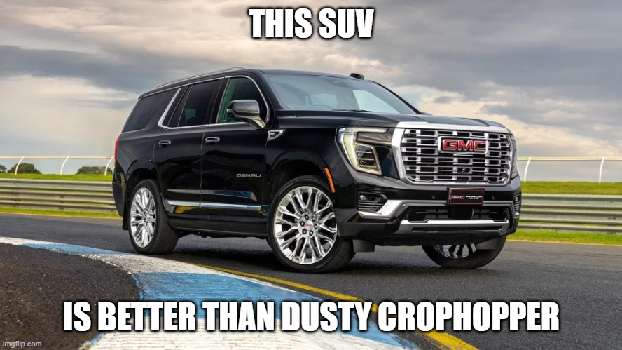 SUV | THIS SUV; IS BETTER THAN DUSTY CROPHOPPER | image tagged in suv | made w/ Imgflip meme maker