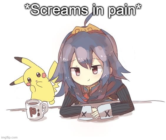Lucina and Pikachu 2 | *Screams in pain* | image tagged in lucina and pikachu 2 | made w/ Imgflip meme maker