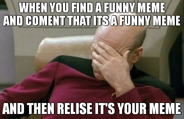 i dunno man | WHEN YOU FIND A FUNNY MEME AND COMENT THAT ITS A FUNNY MEME; AND THEN RELISE IT'S YOUR MEME | image tagged in memes,captain picard facepalm,funny,funny memes,meme | made w/ Imgflip meme maker