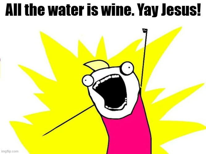 All the water is wine. Yay Jesus! | made w/ Imgflip meme maker