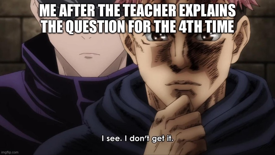 I see. I don’t get it. | ME AFTER THE TEACHER EXPLAINS THE QUESTION FOR THE 4TH TIME | image tagged in i see i don t get it | made w/ Imgflip meme maker