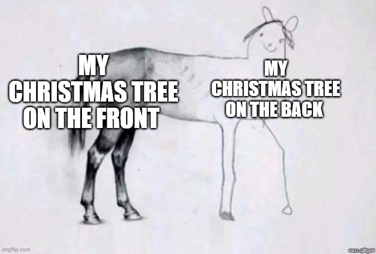 Horse Drawing | MY CHRISTMAS TREE ON THE FRONT; MY CHRISTMAS TREE ON THE BACK | image tagged in horse drawing | made w/ Imgflip meme maker