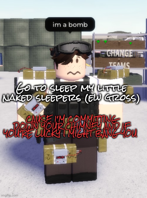 Yes I meant committing | Go to sleep my little naked sleepers (ew gross); CAUSE I'M COMMITTING DOWN YOUR CHIMNEY AND IF YOU'RE LUCKY I MIGHT BANG YOU | image tagged in im a bomb | made w/ Imgflip meme maker