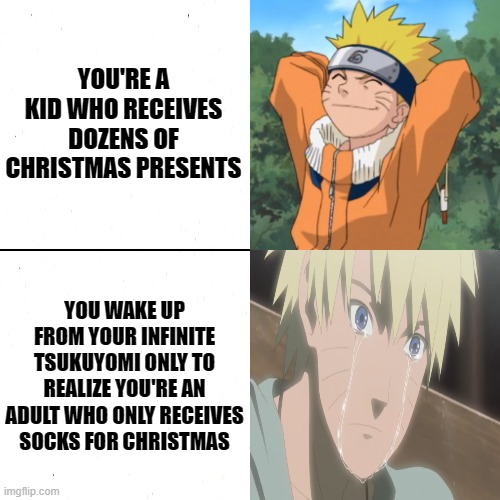 Wake to reality | YOU'RE A KID WHO RECEIVES DOZENS OF CHRISTMAS PRESENTS; YOU WAKE UP FROM YOUR INFINITE TSUKUYOMI ONLY TO REALIZE YOU'RE AN ADULT WHO ONLY RECEIVES SOCKS FOR CHRISTMAS | image tagged in naruto,christmas | made w/ Imgflip meme maker