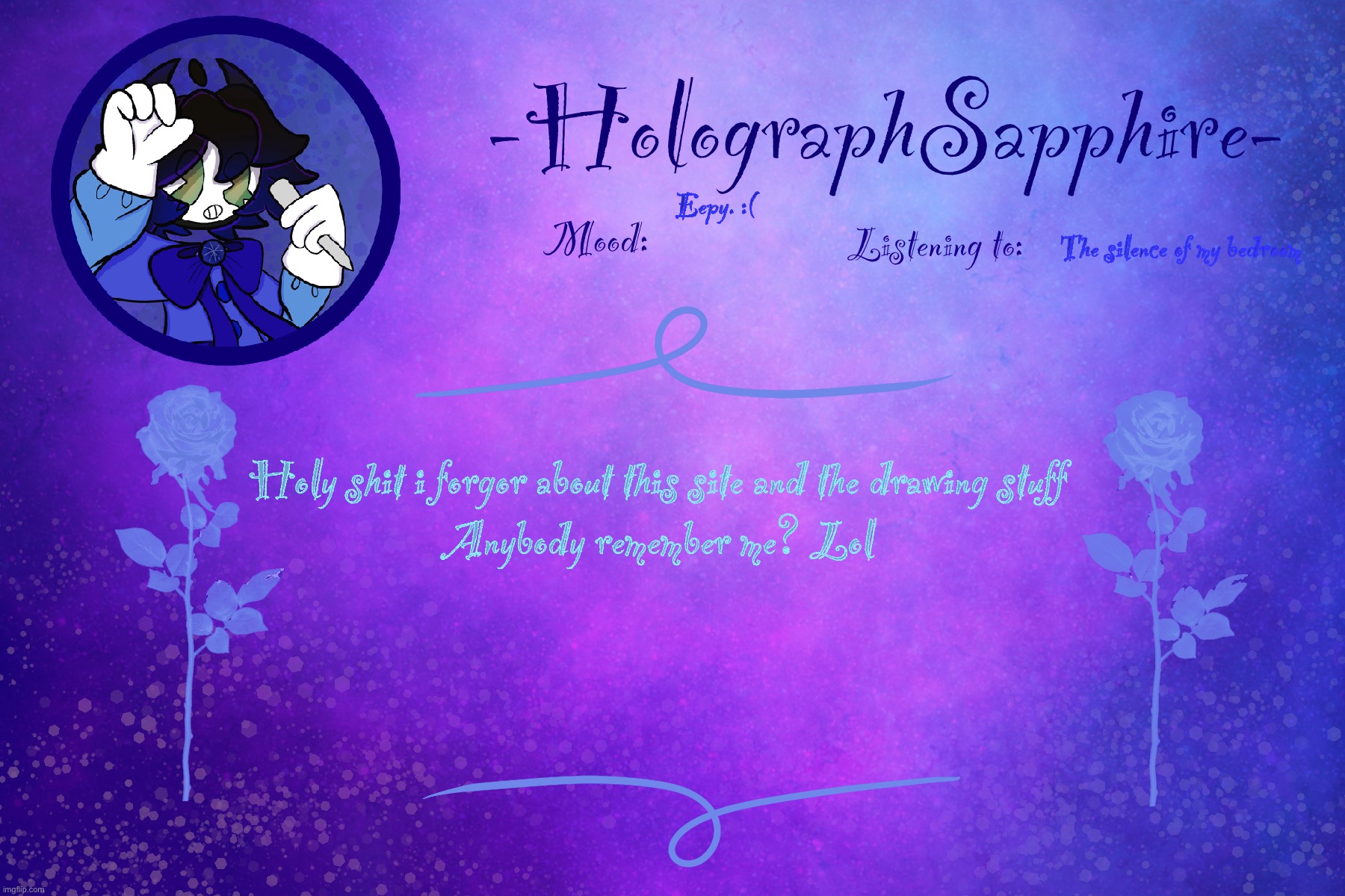 -HolographSapphire-‘s 3rd announcement template | Eepy. :(; The silence of my bedroom; Holy shit i forgor about this site and the drawing stuff

Anybody remember me? Lol | image tagged in -holographsapphire- s 3rd announcement template | made w/ Imgflip meme maker