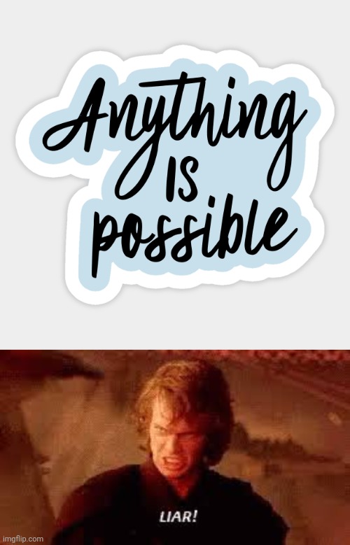 Anakin calls out excess optimism | image tagged in anakin liar,anything is possible,excess,optimism,physics,thermodynamics | made w/ Imgflip meme maker