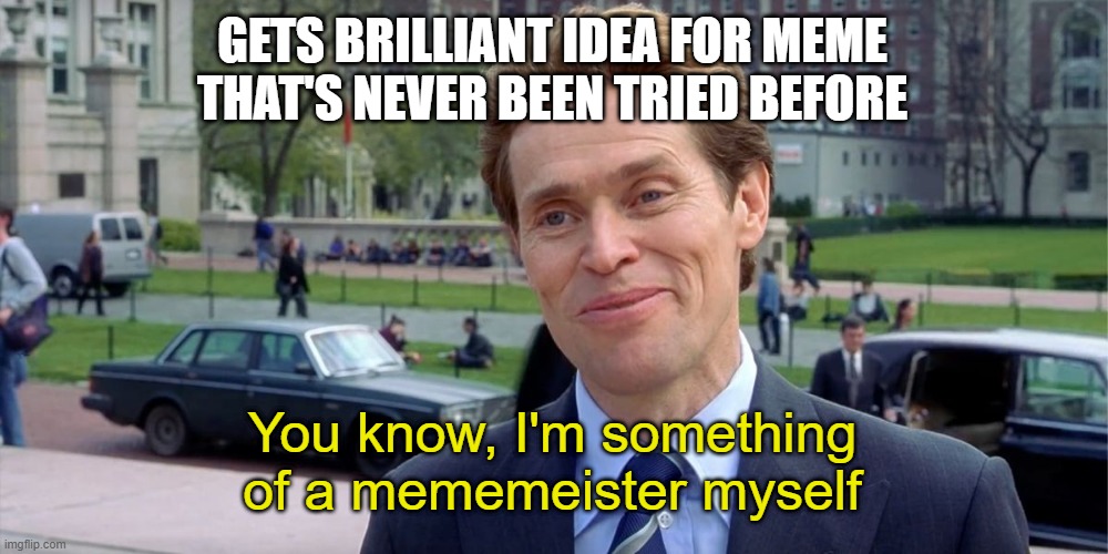 Stand Back and Watch | GETS BRILLIANT IDEA FOR MEME THAT'S NEVER BEEN TRIED BEFORE; You know, I'm something of a mememeister myself | image tagged in you know i'm something of a scientist myself,meme making | made w/ Imgflip meme maker