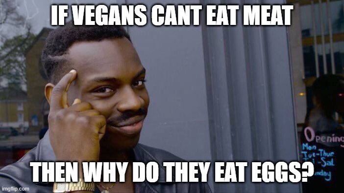 VEGANS MAKE NO SENSE | IF VEGANS CANT EAT MEAT; THEN WHY DO THEY EAT EGGS? | image tagged in memes,roll safe think about it,vegans,eggs,meat | made w/ Imgflip meme maker