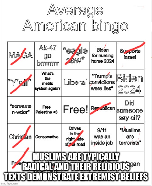 Average American bingo | MUSLIMS ARE TYPICALLY RADICAL AND THEIR RELIGIOUS TEXTS DEMONSTRATE EXTREMIST BELIEFS | image tagged in average american bingo | made w/ Imgflip meme maker