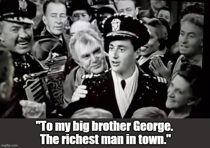 You know this. | "To my big brother George.  The richest man in town." | image tagged in it's a wonderful life | made w/ Imgflip meme maker