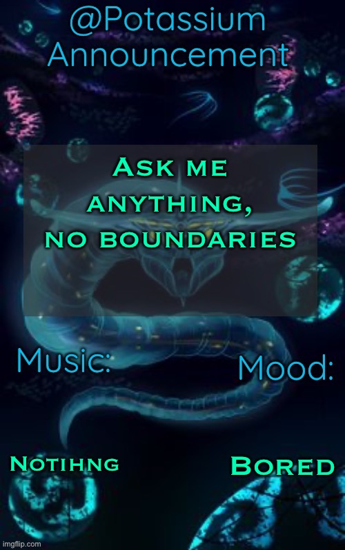 Besides exploitable shit | Ask me anything, no boundaries; Notihng; Bored | image tagged in potassium s ghost leviathan template | made w/ Imgflip meme maker