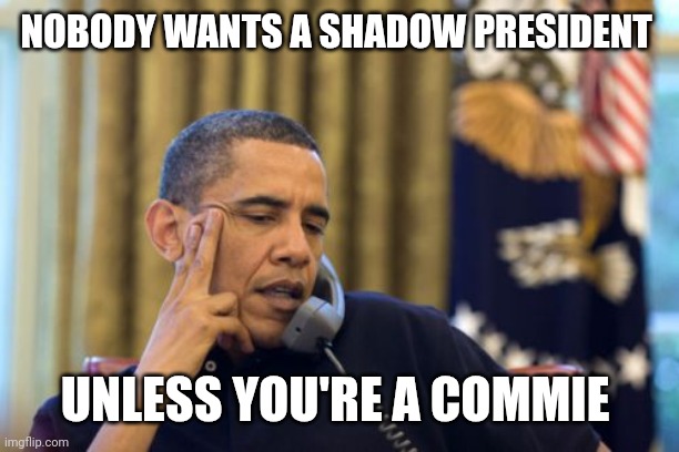 No I Can't Obama Meme | NOBODY WANTS A SHADOW PRESIDENT UNLESS YOU'RE A COMMIE | image tagged in memes,no i can't obama | made w/ Imgflip meme maker