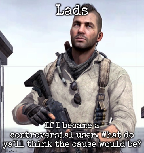 What do ya’ll think I could become controversial for? | Lads; If I became a controversial user. What do ya’ll think the cause would be? | image tagged in cod soap,msmg,controversial | made w/ Imgflip meme maker