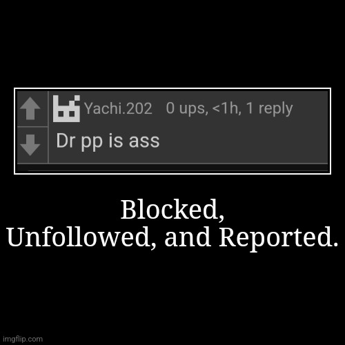 Blocked, Unfollowed, and Reported. | | image tagged in demotivationals | made w/ Imgflip demotivational maker