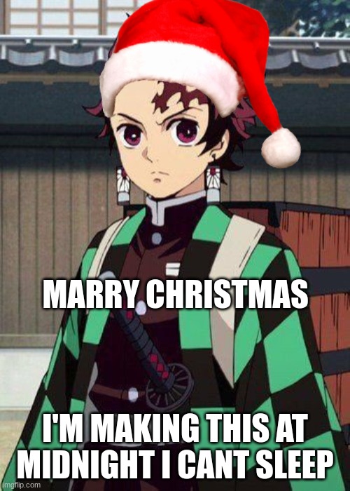 idk if its approved here I'm out of streams I can post in rn | MARRY CHRISTMAS; I'M MAKING THIS AT MIDNIGHT I CANT SLEEP | image tagged in demon slayer tanjiro kamado | made w/ Imgflip meme maker