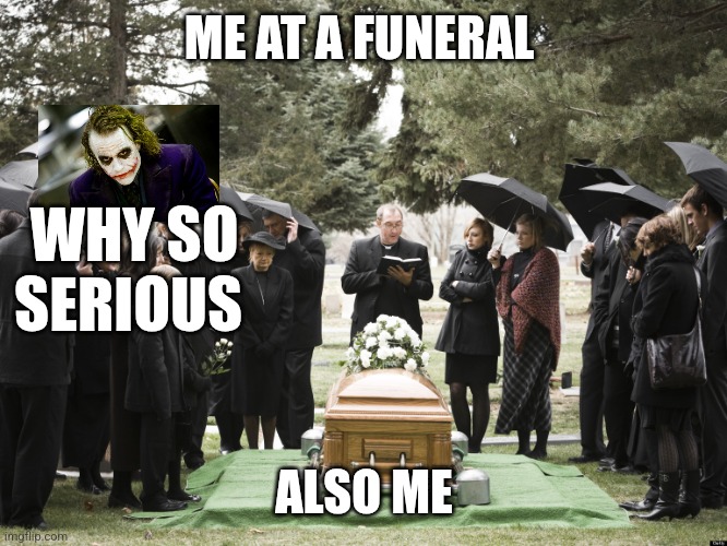 Funeral | ME AT A FUNERAL; WHY SO SERIOUS; ALSO ME | image tagged in funeral | made w/ Imgflip meme maker