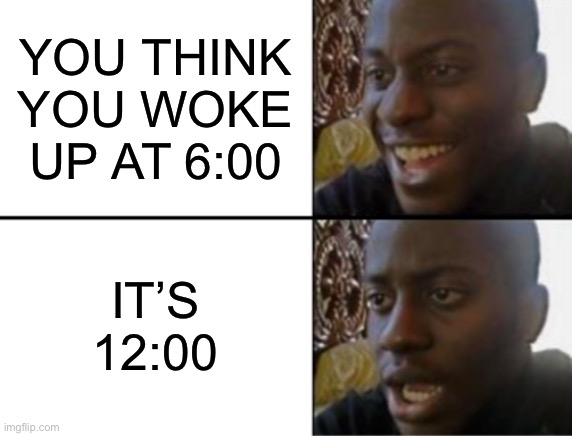 True story | YOU THINK YOU WOKE UP AT 6:00; IT’S 12:00 | image tagged in oh yeah oh no | made w/ Imgflip meme maker