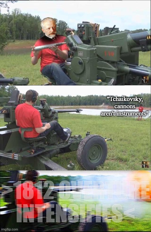 https://www.youtube.com/watch?v=u2W1Wi2U9sQ 1812 overture finale with cannons | "Tchaikovsky, cannons aren't instruments"; >1812 OVERTURE INTENSIFIES< | image tagged in fps russia,lol so funny,cannon | made w/ Imgflip meme maker