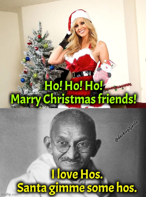 Happy Ho-lidays! | Ho! Ho! Ho!
Marry Christmas friends! @darking2jarlie; I love Hos. Santa gimme some hos. | image tagged in gandhi,christmas,merry christmas,happy holidays,happy birthday | made w/ Imgflip meme maker