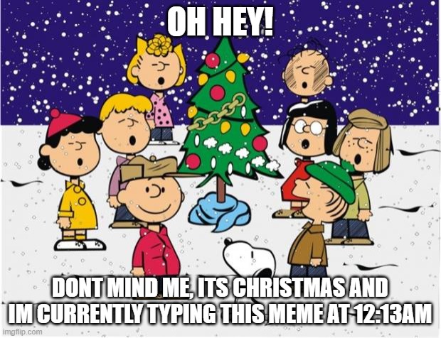 MERRY CHRISTMAS | OH HEY! DONT MIND ME, ITS CHRISTMAS AND IM CURRENTLY TYPING THIS MEME AT 12:13AM | image tagged in merry christmas | made w/ Imgflip meme maker