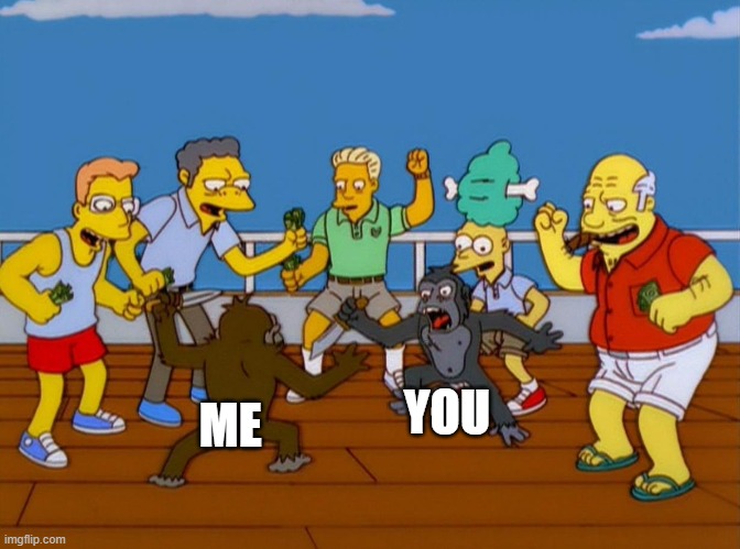 Simpsons Monkey Fight | ME YOU | image tagged in simpsons monkey fight | made w/ Imgflip meme maker