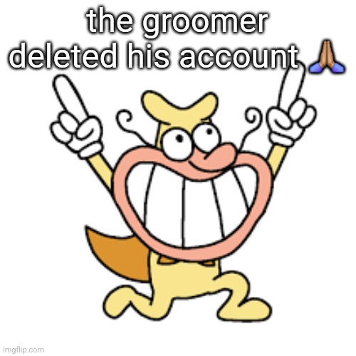 or got shadowbanned idfk | the groomer deleted his account 🙏🏽 | image tagged in yippee | made w/ Imgflip meme maker