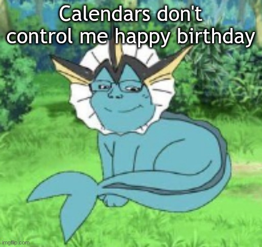 Vapoopyeon | Calendars don't control me happy birthday | image tagged in vapoopyeon | made w/ Imgflip meme maker